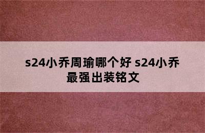 s24小乔周瑜哪个好 s24小乔最强出装铭文